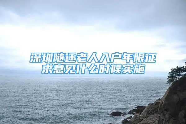 深圳隨遷老人入戶年限征求意見什么時候?qū)嵤?/></p>
								<p style=