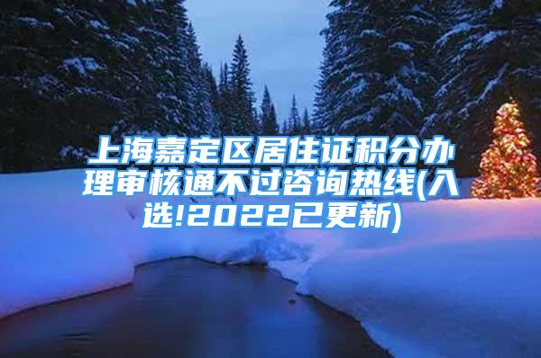 上海嘉定區(qū)居住證積分辦理審核通不過咨詢熱線(入選!2022已更新)