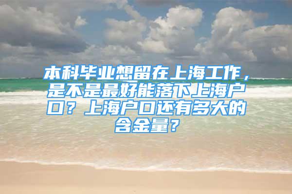 本科畢業(yè)想留在上海工作，是不是最好能落下上海戶口？上海戶口還有多大的含金量？