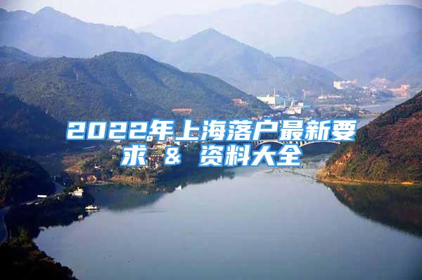 2022年上海落戶最新要求 & 資料大全