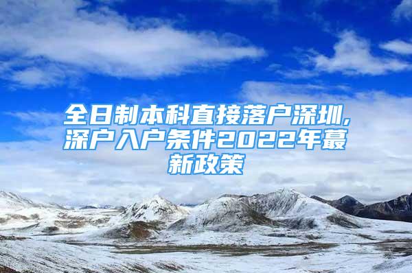 全日制本科直接落戶深圳,深戶入戶條件2022年蕞新政策