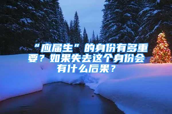 “應(yīng)屆生”的身份有多重要？如果失去這個(gè)身份會(huì)有什么后果？