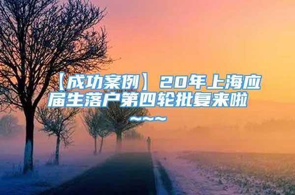 【成功案例】20年上海應屆生落戶第四輪批復來啦~~~