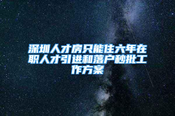 深圳人才房只能住六年在職人才引進和落戶秒批工作方案