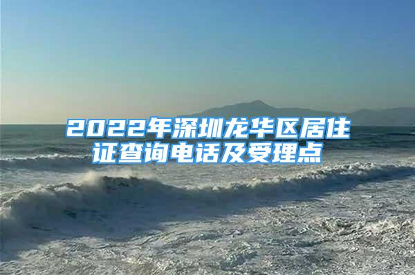 2022年深圳龍華區(qū)居住證查詢電話及受理點