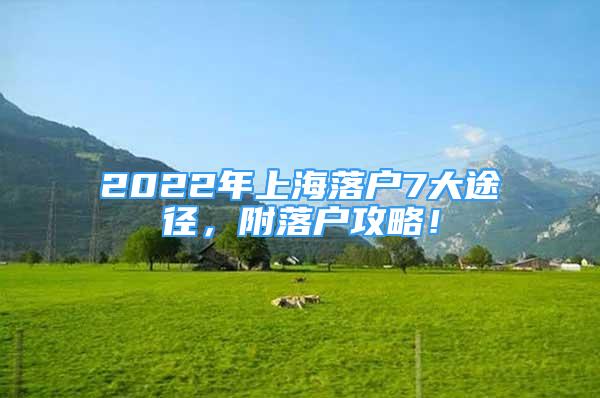 2022年上海落戶7大途徑，附落戶攻略！