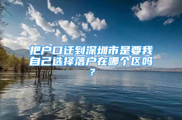 把戶口遷到深圳市是要我自己選擇落戶在哪個區(qū)嗎？