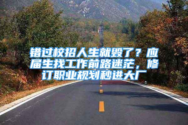 錯(cuò)過(guò)校招人生就毀了？應(yīng)屆生找工作前路迷茫，修訂職業(yè)規(guī)劃秒進(jìn)大廠