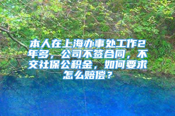 本人在上海辦事處工作2年多，公司不簽合同，不交社保公積金，如何要求怎么賠償？