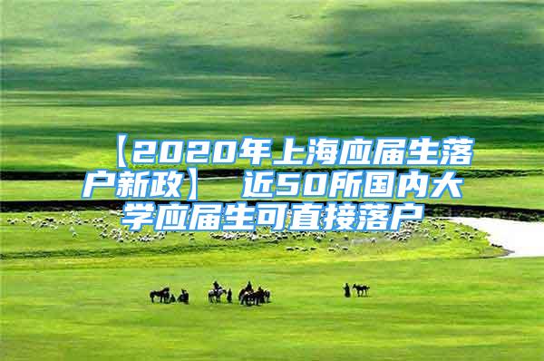 【2020年上海應(yīng)屆生落戶新政】 近50所國內(nèi)大學(xué)應(yīng)屆生可直接落戶