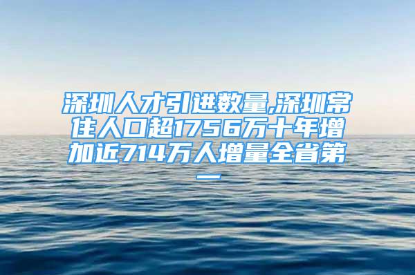 深圳人才引進(jìn)數(shù)量,深圳常住人口超1756萬(wàn)十年增加近714萬(wàn)人增量全省第一