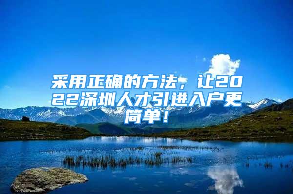 采用正確的方法，讓2022深圳人才引進(jìn)入戶(hù)更簡(jiǎn)單！