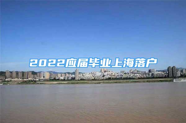 2022應(yīng)屆畢業(yè)上海落戶