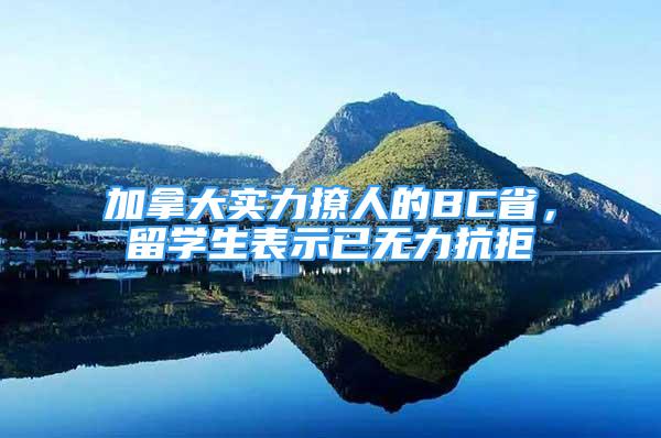 加拿大實(shí)力撩人的BC省，留學(xué)生表示已無力抗拒