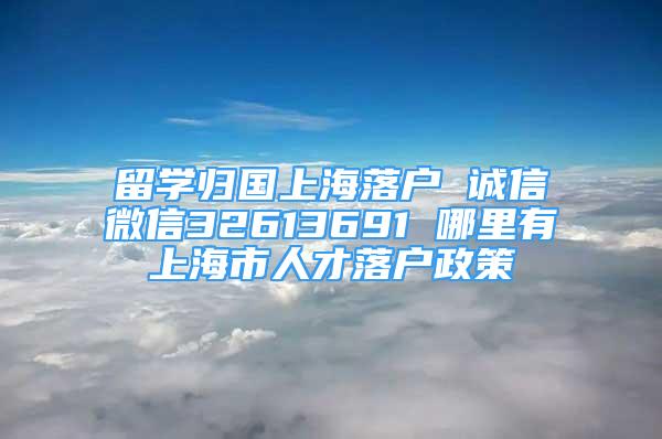 留學(xué)歸國(guó)上海落戶 誠(chéng)信微信32613691 哪里有上海市人才落戶政策