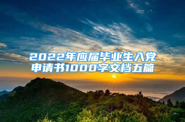 2022年應(yīng)屆畢業(yè)生入黨申請書1000字文檔五篇