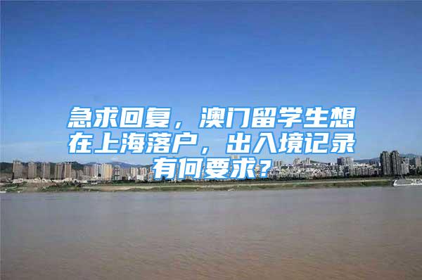 急求回復(fù)，澳門留學(xué)生想在上海落戶，出入境記錄有何要求？