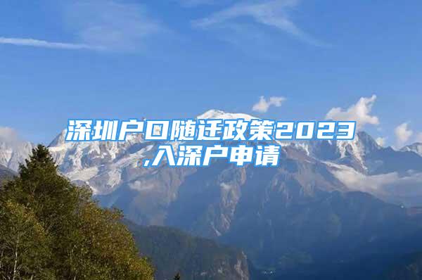 深圳戶口隨遷政策2023,入深戶申請