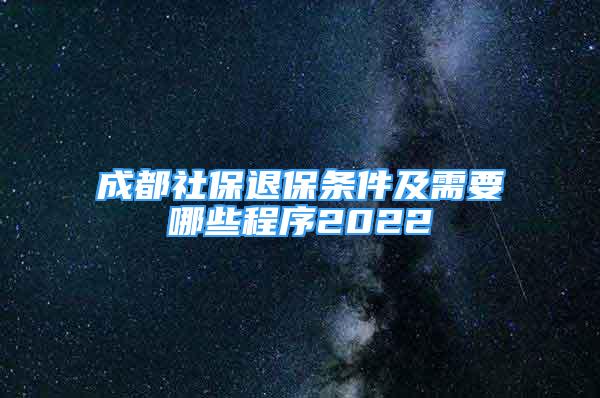 成都社保退保條件及需要哪些程序2022