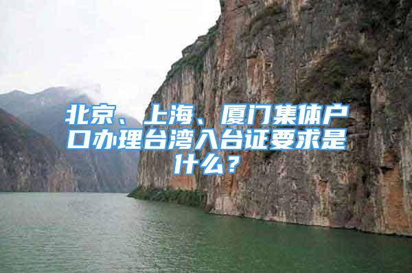 北京、上海、廈門集體戶口辦理臺灣入臺證要求是什么？