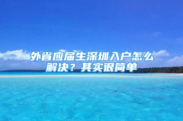 外省應(yīng)屆生深圳入戶怎么解決？其實(shí)很簡(jiǎn)單