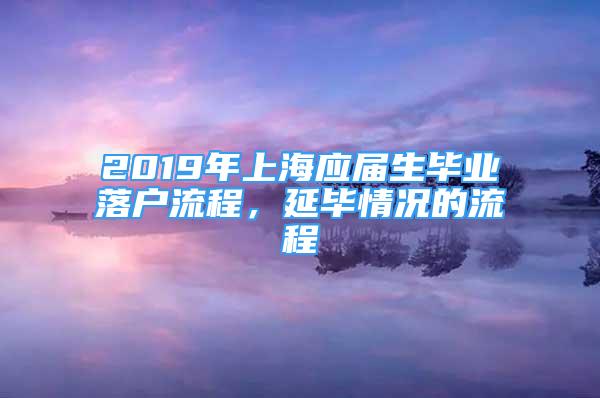 2019年上海應(yīng)屆生畢業(yè)落戶流程，延畢情況的流程