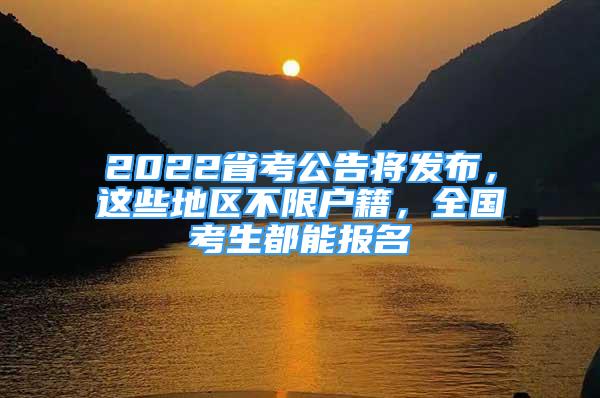 2022省考公告將發(fā)布，這些地區(qū)不限戶(hù)籍，全國(guó)考生都能報(bào)名