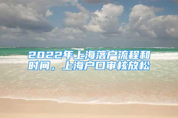 2022年上海落戶流程和時(shí)間，上海戶口審核放松