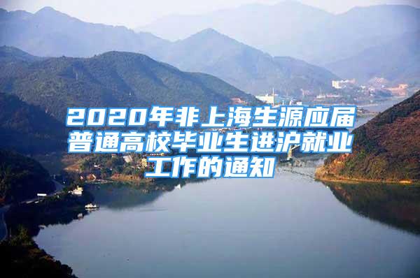 2020年非上海生源應(yīng)屆普通高校畢業(yè)生進(jìn)滬就業(yè)工作的通知