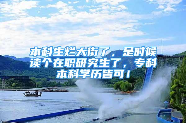 本科生爛大街了，是時候讀個在職研究生了，專科本科學歷皆可！