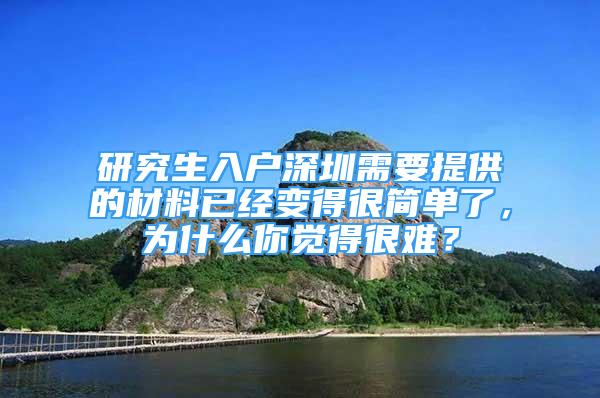 研究生入戶深圳需要提供的材料已經(jīng)變得很簡單了，為什么你覺得很難？