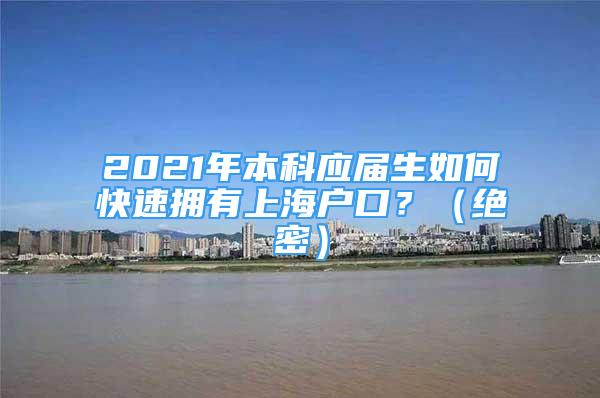 2021年本科應(yīng)屆生如何快速擁有上海戶口？（絕密）