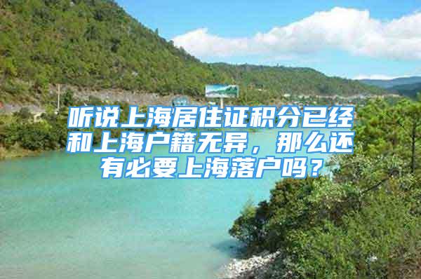 聽說上海居住證積分已經(jīng)和上海戶籍無異，那么還有必要上海落戶嗎？