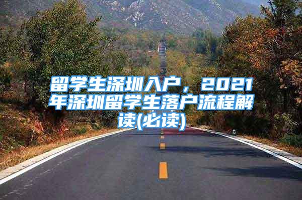 留學(xué)生深圳入戶，2021年深圳留學(xué)生落戶流程解讀(必讀)