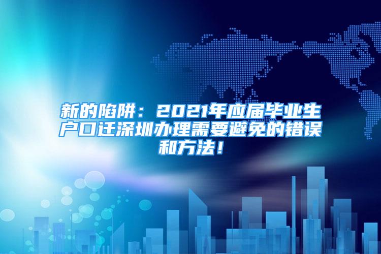 新的陷阱：2021年應(yīng)屆畢業(yè)生戶口遷深圳辦理需要避免的錯(cuò)誤和方法！