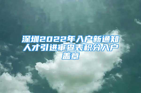 深圳2022年入戶新通知人才引進審查表積分入戶蓋章