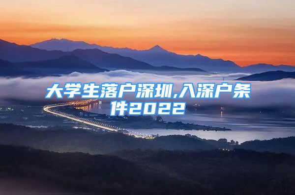 大學(xué)生落戶深圳,入深戶條件2022