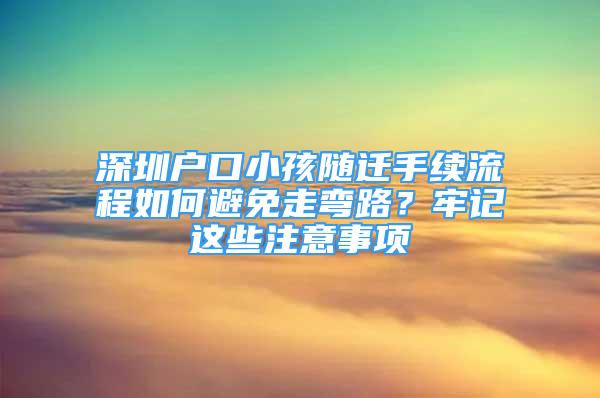 深圳戶口小孩隨遷手續(xù)流程如何避免走彎路？牢記這些注意事項(xiàng)