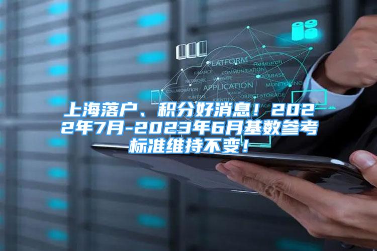 上海落戶、積分好消息！2022年7月-2023年6月基數(shù)參考標(biāo)準(zhǔn)維持不變！