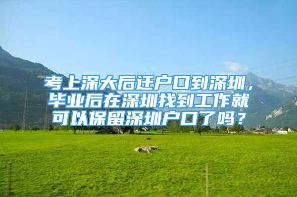 考上深大后遷戶口到深圳，畢業(yè)后在深圳找到工作就可以保留深圳戶口了嗎？