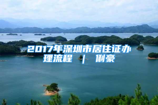 2017年深圳市居住證辦理流程 ｜ 俐豪