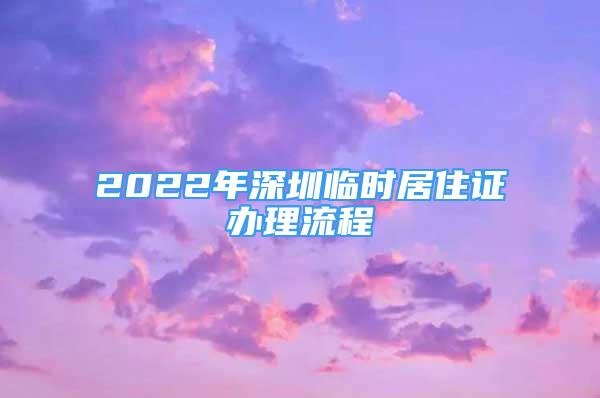 2022年深圳臨時居住證辦理流程