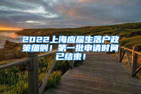 2022上海應(yīng)屆生落戶政策細(xì)則！第一批申請(qǐng)時(shí)間已結(jié)束！