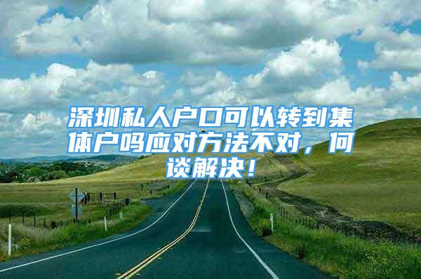 深圳私人戶口可以轉(zhuǎn)到集體戶嗎應對方法不對，何談解決！