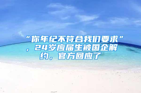 “你年紀(jì)不符合我們要求”，24歲應(yīng)屆生被國(guó)企解約，官方回應(yīng)了