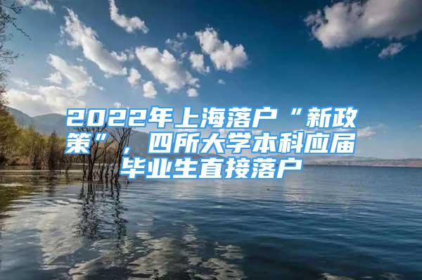 2022年上海落戶“新政策”，四所大學本科應屆畢業(yè)生直接落戶