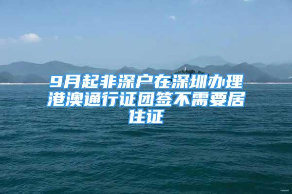 9月起非深戶在深圳辦理港澳通行證團簽不需要居住證