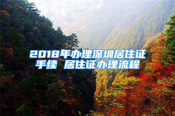 2018年辦理深圳居住證手續(xù) 居住證辦理流程