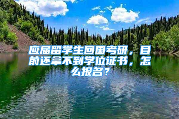 應(yīng)屆留學(xué)生回國(guó)考研，目前還拿不到學(xué)位證書，怎么報(bào)名？