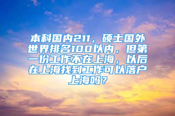 本科國內(nèi)211，碩士國外世界排名100以內(nèi)，但第一份工作不在上海，以后在上海找到工作可以落戶上海嗎？